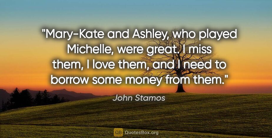 John Stamos quote: "Mary-Kate and Ashley, who played Michelle, were great. I miss..."