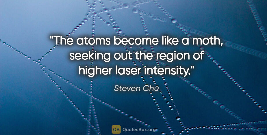 Steven Chu quote: "The atoms become like a moth, seeking out the region of higher..."