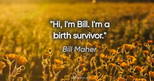 Bill Maher quote: "Hi, I'm Bill. I'm a birth survivor."