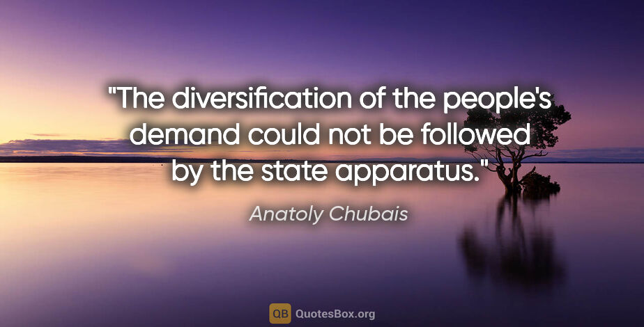 Anatoly Chubais quote: "The diversification of the people's demand could not be..."