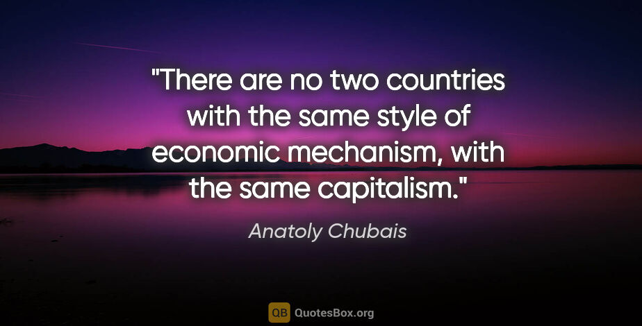 Anatoly Chubais quote: "There are no two countries with the same style of economic..."