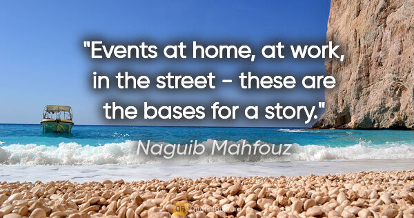 Naguib Mahfouz quote: "Events at home, at work, in the street - these are the bases..."