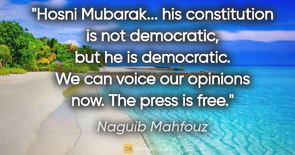 Naguib Mahfouz quote: "Hosni Mubarak... his constitution is not democratic, but he is..."