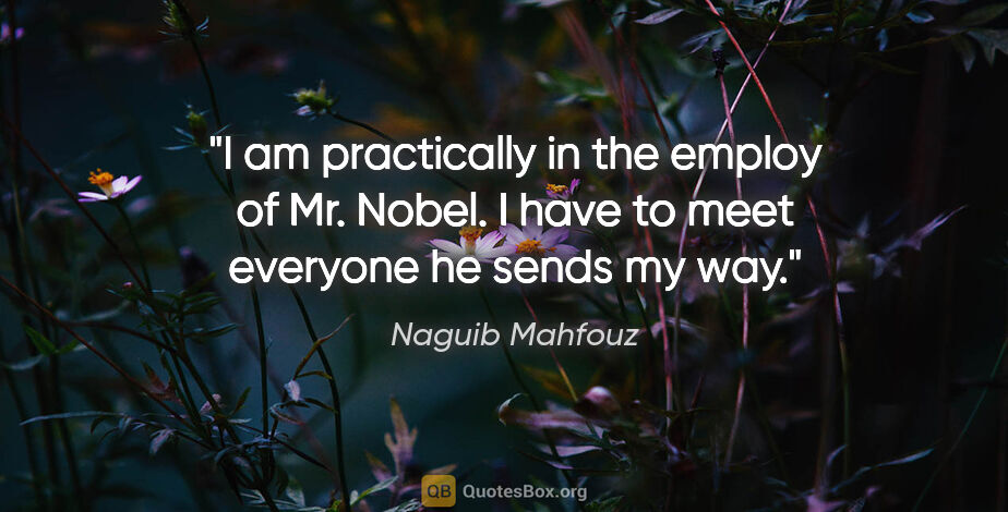Naguib Mahfouz quote: "I am practically in the employ of Mr. Nobel. I have to meet..."