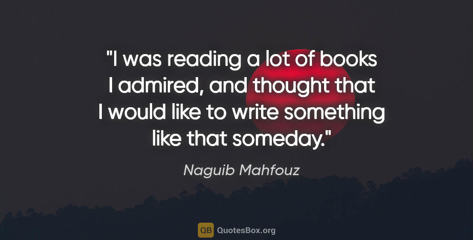 Naguib Mahfouz quote: "I was reading a lot of books I admired, and thought that I..."