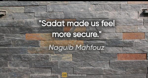 Naguib Mahfouz quote: "Sadat made us feel more secure."