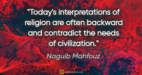 Naguib Mahfouz quote: "Today's interpretations of religion are often backward and..."