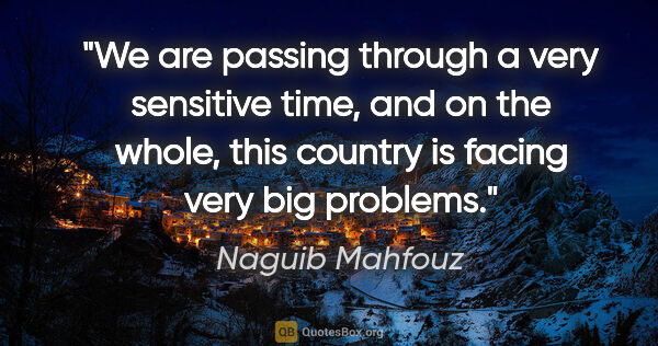 Naguib Mahfouz quote: "We are passing through a very sensitive time, and on the..."