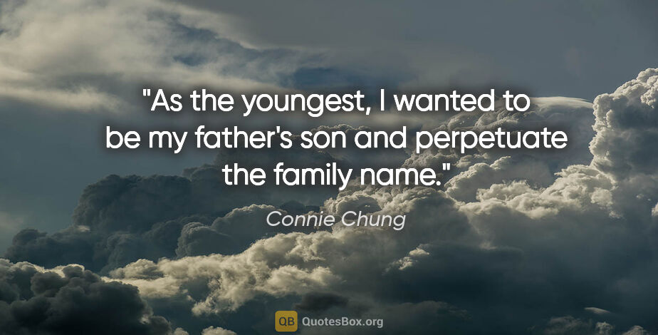 Connie Chung quote: "As the youngest, I wanted to be my father's son and perpetuate..."