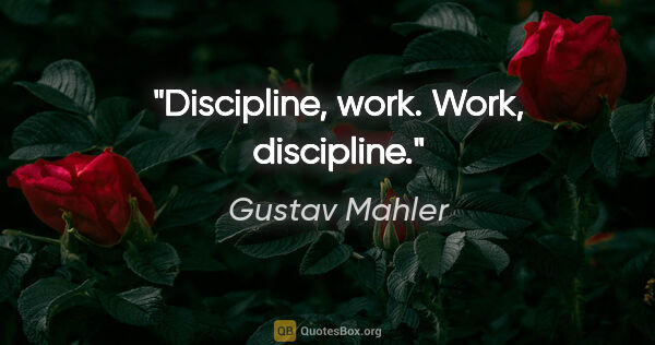 Gustav Mahler quote: "Discipline, work. Work, discipline."