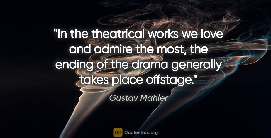 Gustav Mahler quote: "In the theatrical works we love and admire the most, the..."