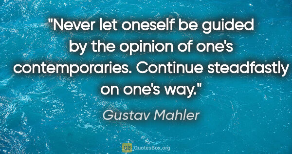 Gustav Mahler quote: "Never let oneself be guided by the opinion of one's..."