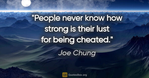 Joe Chung quote: "People never know how strong is their lust for being cheated."