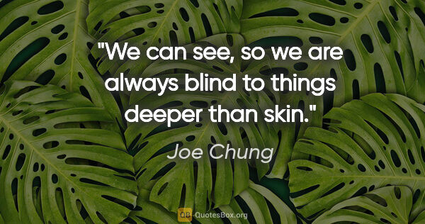 Joe Chung quote: "We can see, so we are always blind to things deeper than skin."