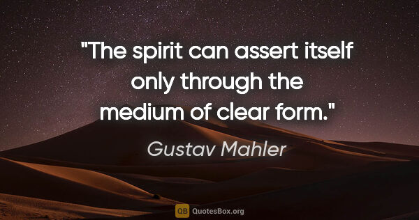 Gustav Mahler quote: "The spirit can assert itself only through the medium of clear..."