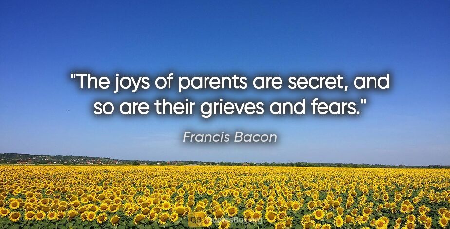 Francis Bacon quote: "The joys of parents are secret, and so are their grieves and..."