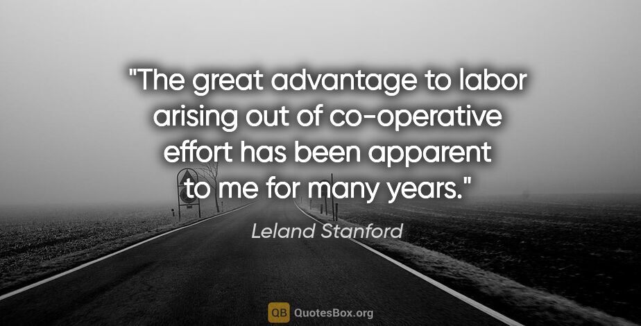 Leland Stanford quote: "The great advantage to labor arising out of co-operative..."