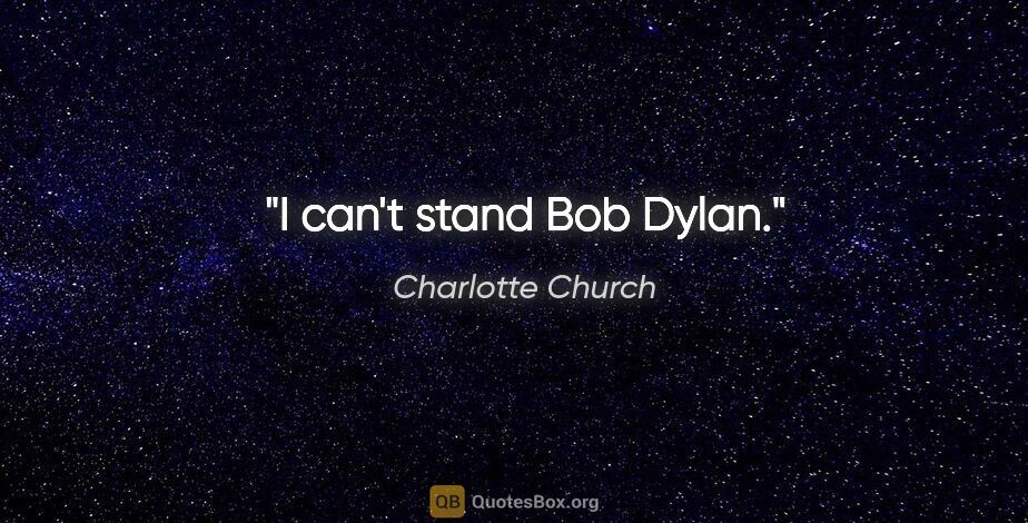 Charlotte Church quote: "I can't stand Bob Dylan."