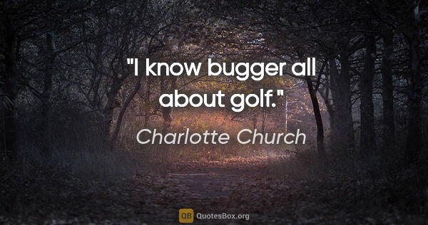 Charlotte Church quote: "I know bugger all about golf."