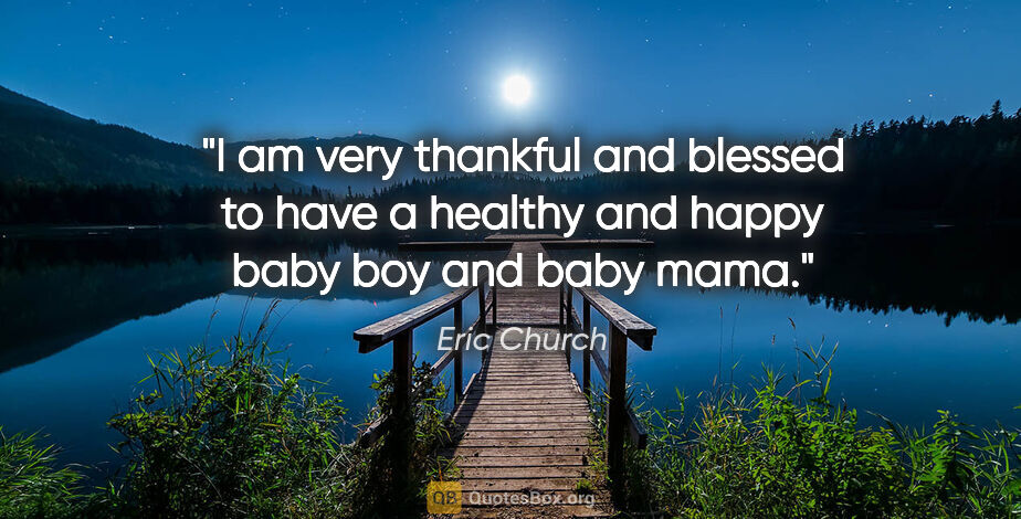 Eric Church quote: "I am very thankful and blessed to have a healthy and happy..."