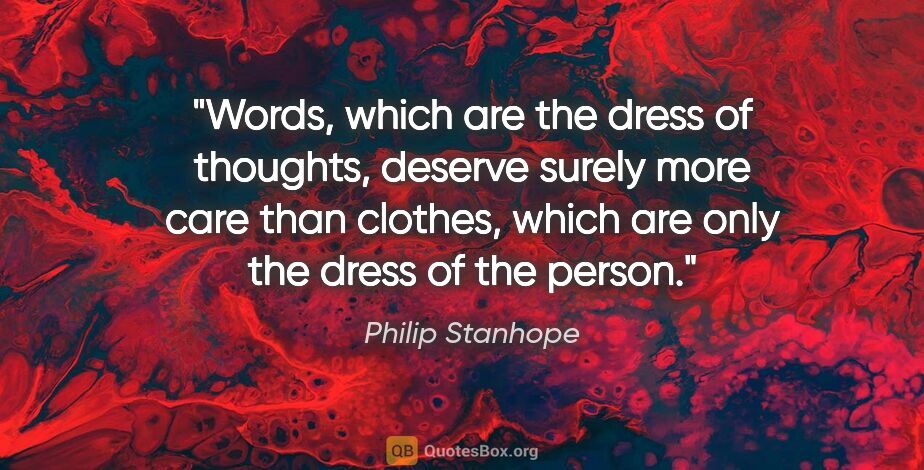 Philip Stanhope quote: "Words, which are the dress of thoughts, deserve surely more..."