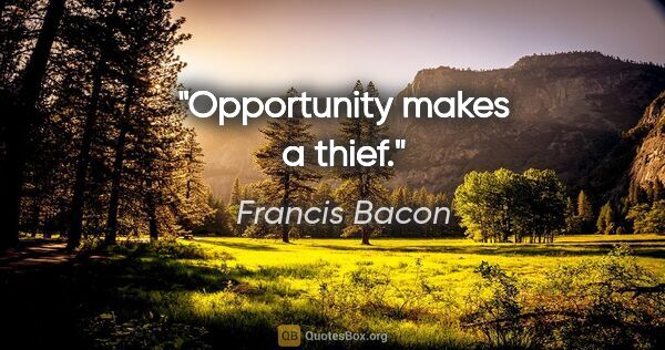 Francis Bacon quote: "Opportunity makes a thief."