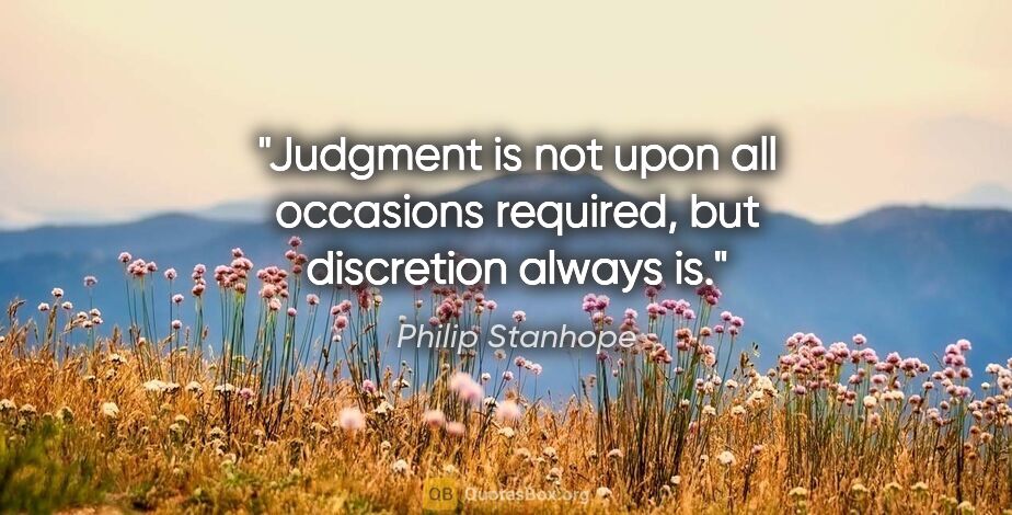 Philip Stanhope quote: "Judgment is not upon all occasions required, but discretion..."