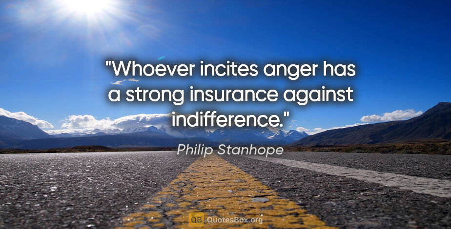 Philip Stanhope quote: "Whoever incites anger has a strong insurance against..."