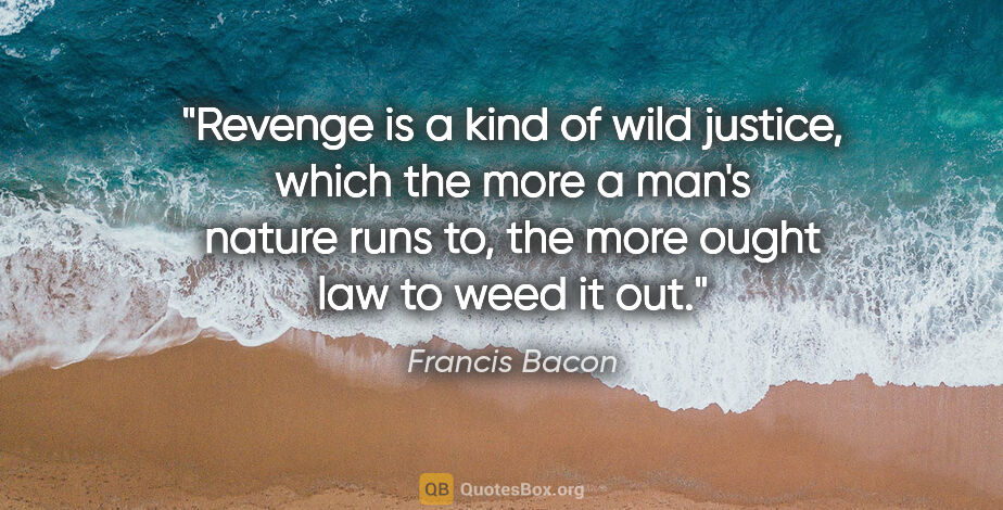 Francis Bacon quote: "Revenge is a kind of wild justice, which the more a man's..."
