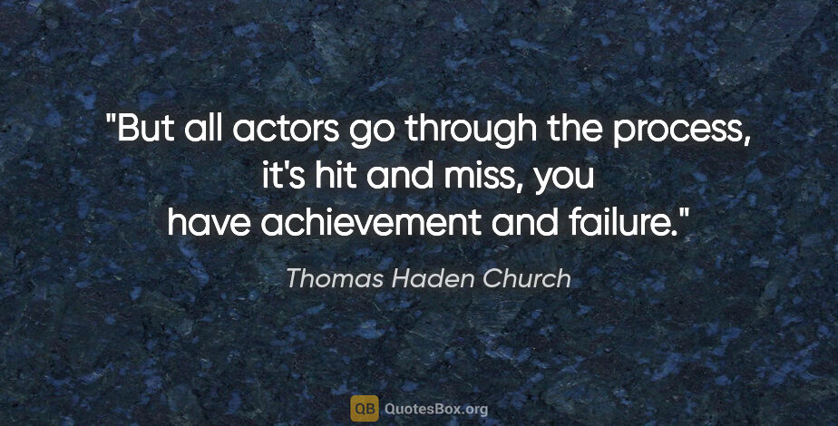 Thomas Haden Church quote: "But all actors go through the process, it's hit and miss, you..."