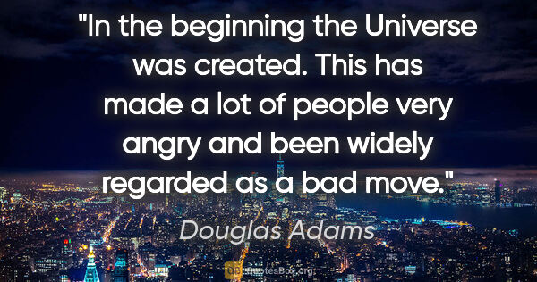 Douglas Adams quote: "In the beginning the Universe was created. This has made a lot..."