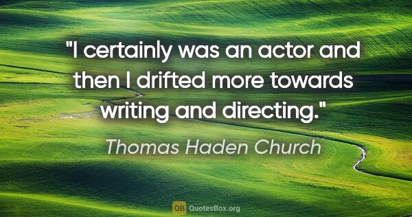 Thomas Haden Church quote: "I certainly was an actor and then I drifted more towards..."