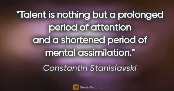Constantin Stanislavski quote: "Talent is nothing but a prolonged period of attention and a..."