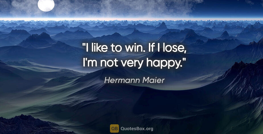Hermann Maier quote: "I like to win. If I lose, I'm not very happy."