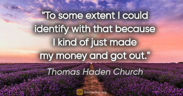 Thomas Haden Church quote: "To some extent I could identify with that because I kind of..."