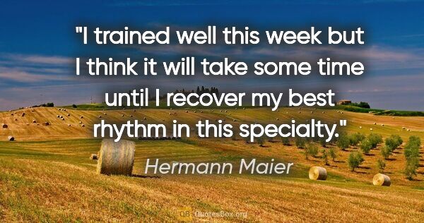 Hermann Maier quote: "I trained well this week but I think it will take some time..."