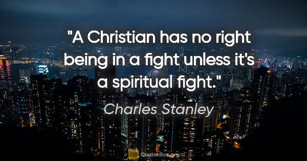 Charles Stanley quote: "A Christian has no right being in a fight unless it's a..."