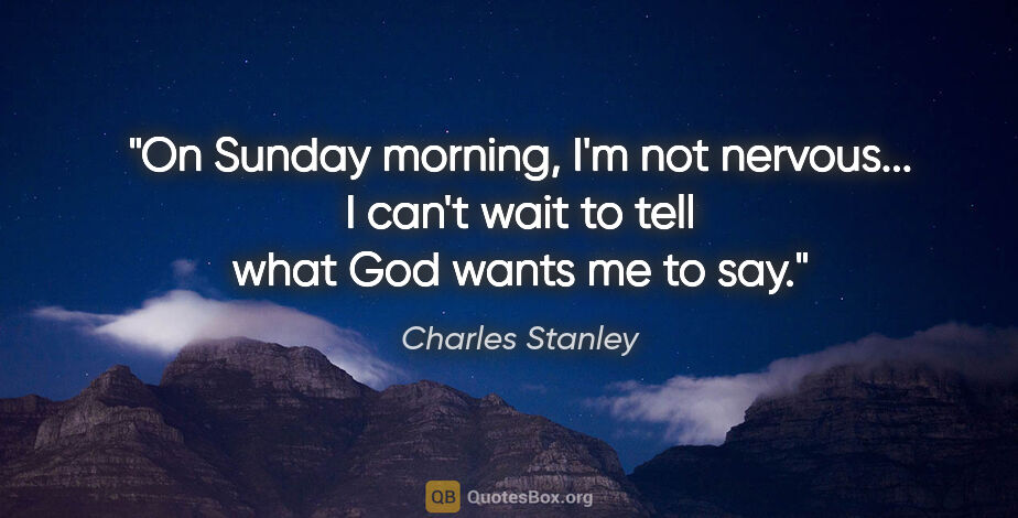 Charles Stanley quote: "On Sunday morning, I'm not nervous... I can't wait to tell..."