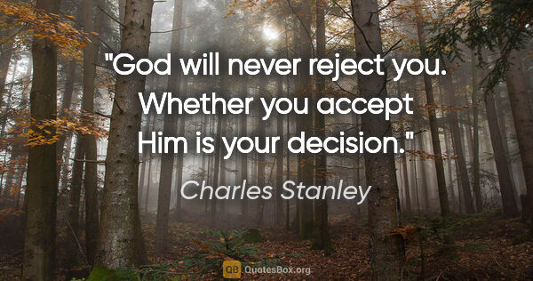 Charles Stanley quote: "God will never reject you. Whether you accept Him is your..."