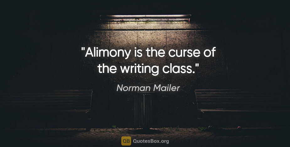 Norman Mailer quote: "Alimony is the curse of the writing class."