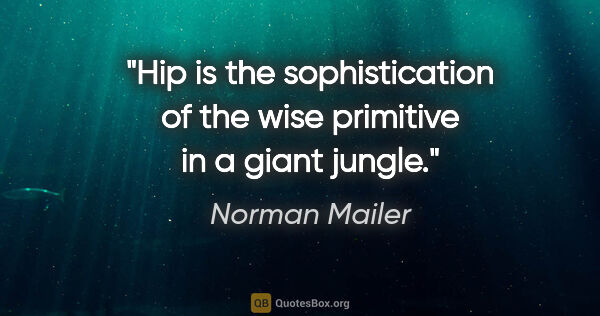 Norman Mailer quote: "Hip is the sophistication of the wise primitive in a giant..."