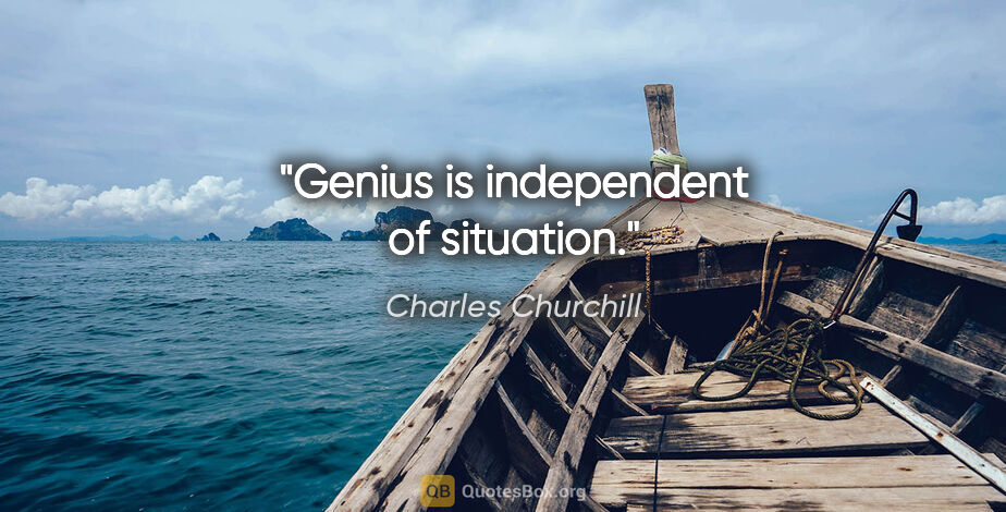 Charles Churchill quote: "Genius is independent of situation."
