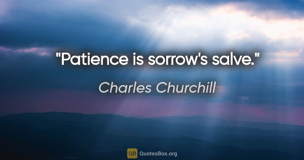Charles Churchill quote: "Patience is sorrow's salve."
