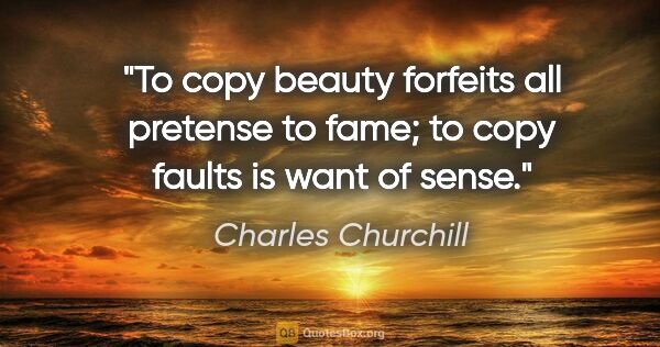 Charles Churchill quote: "To copy beauty forfeits all pretense to fame; to copy faults..."
