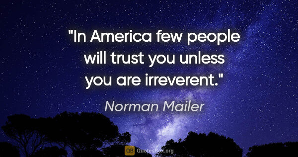 Norman Mailer quote: "In America few people will trust you unless you are irreverent."