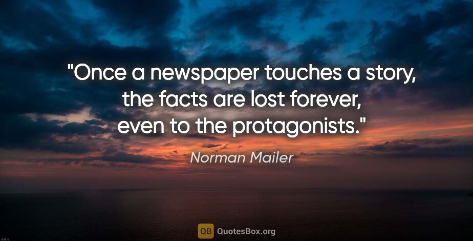 Norman Mailer quote: "Once a newspaper touches a story, the facts are lost forever,..."