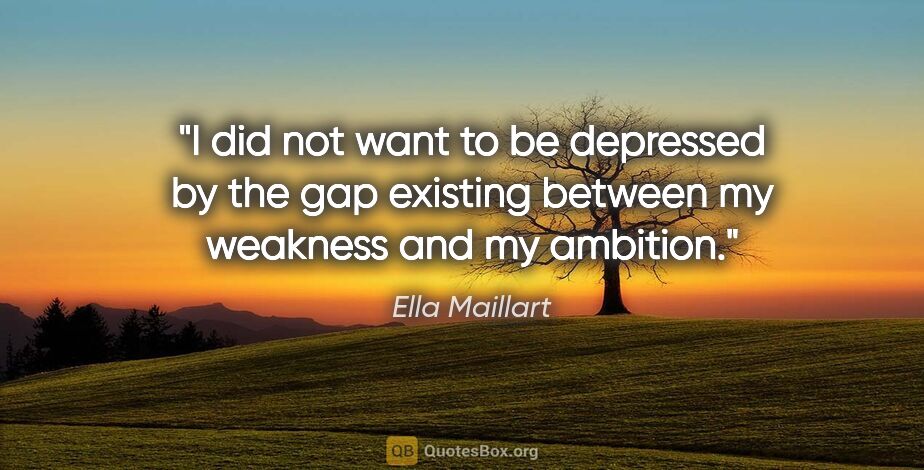 Ella Maillart quote: "I did not want to be depressed by the gap existing between my..."