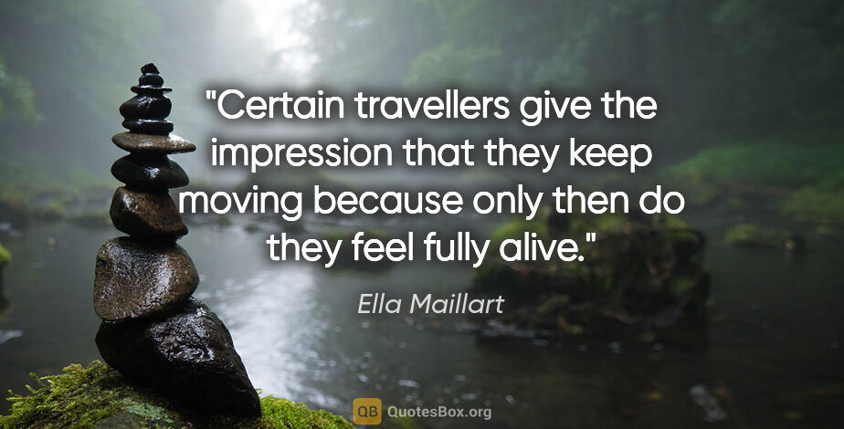 Ella Maillart quote: "Certain travellers give the impression that they keep moving..."