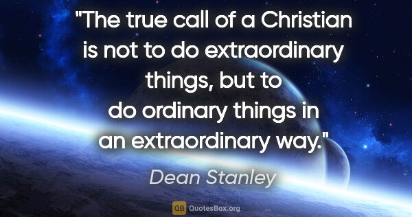 Dean Stanley quote: "The true call of a Christian is not to do extraordinary..."