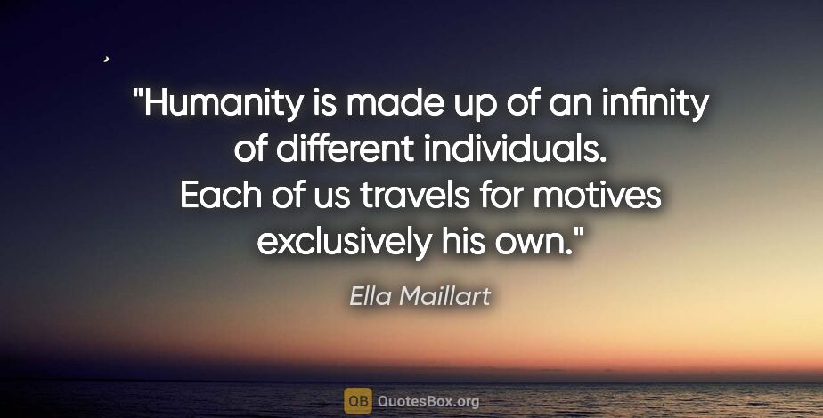 Ella Maillart quote: "Humanity is made up of an infinity of different individuals...."